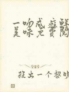 一吻成瘾鲜妻太美味免费阅读