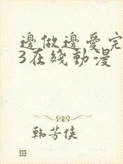 边做边爱完整版3在线动漫