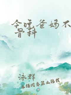 今晚爸妈不在家 骨科