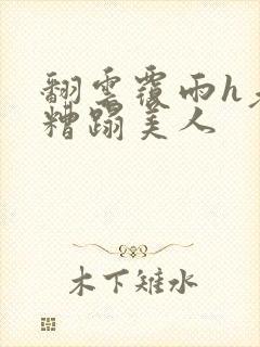 翻云覆雨h老头糟蹋美人