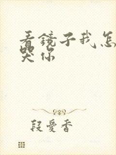 看镜子我怎么C哭你