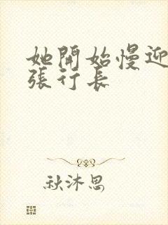 她开始慢迎迎合张行长