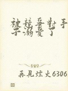 被竞争对手的王子溺爱了