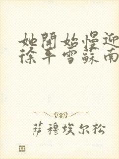 她开始慢迎迎合徐平雪苏南风