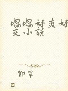 嗯嗯好爽好大群交小说