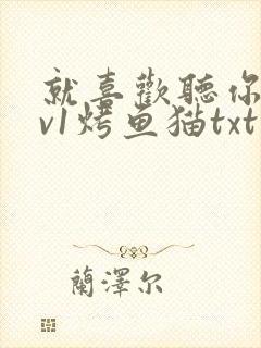 就喜欢听你叫1v1烤鱼猫txt