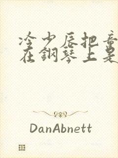 冷少辰把童若放在钢琴上是哪章