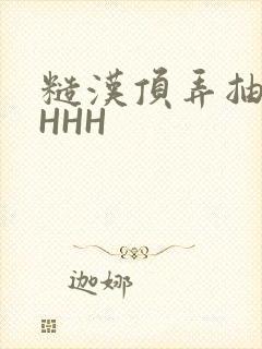 糙汉顶弄抽插HHHH