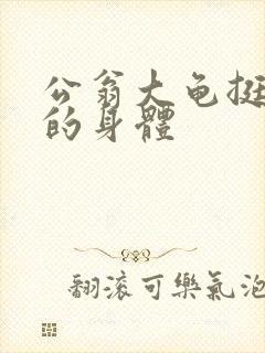 公翁大龟挺进我的身体