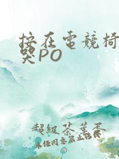 按在电竞椅上C哭PO