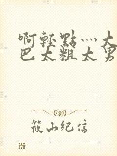啊轻点灬大JI巴太粗太男