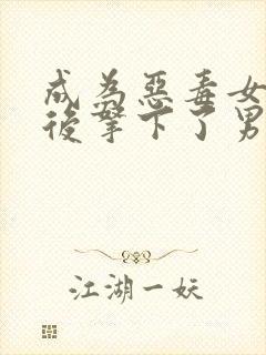 成为恶毒女配之后拿下了男主