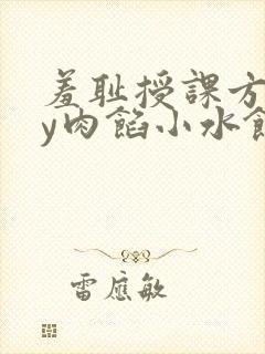 羞耻授课方式by肉馅小水饺