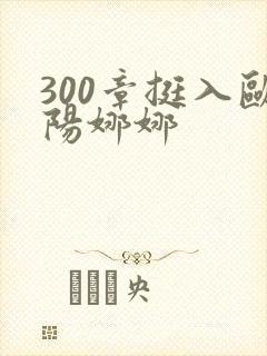 300章挺入欧阳娜娜