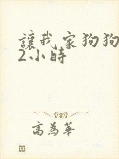 让我家狗狗X了2小时