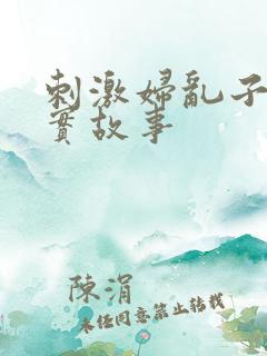 刺激妇乱子伦真实故事