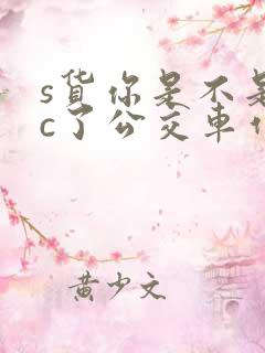 s货你是不是欠c了公交车作文渺
