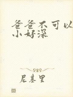 爸爸不可以我还小好深