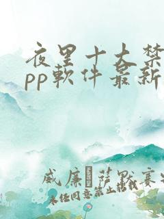 夜里十大禁用app软件最新章节