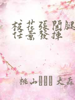 校花张开腿让我任意发挥