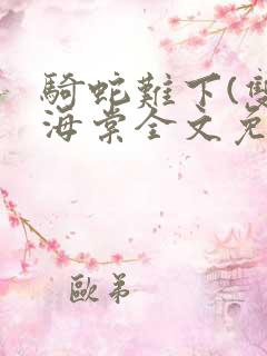 骑蛇难下(双)海棠全文免费阅读