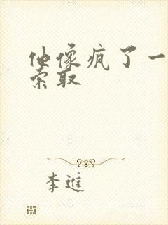 他像疯了一样的索取