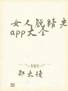 女人脱精光直播app大全