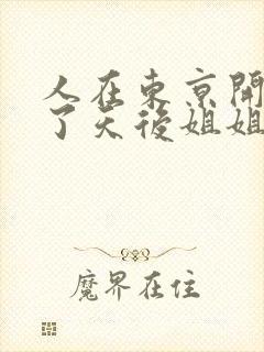 人在东京开局娶了天后姐姐的小说