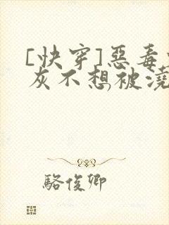 [快穿]恶毒炮灰不想被浇灌