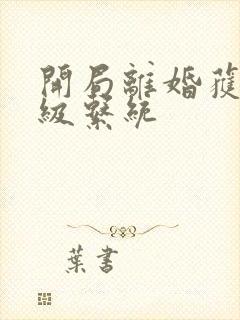 开局离婚获得神级系统