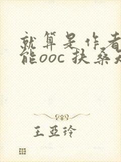 就算是作者也不能ooc 扶桑知我