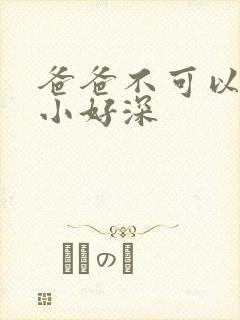 爸爸不可以我还小好深