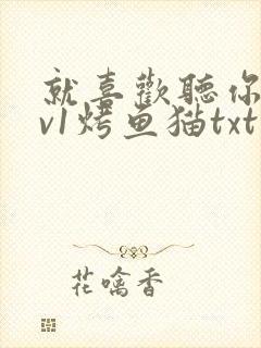 就喜欢听你叫1v1烤鱼猫txt