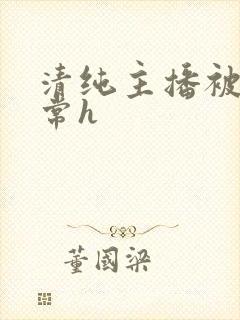 清纯主播被脔日常h