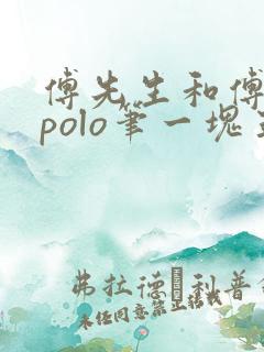 傅先生和傅太太polo笔一块五花肉