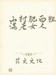 山村肥白粗腿丰满老女人