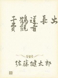千鹤道长出山免费观看
