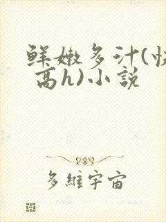 鲜嫩多汁(快穿 高h)小说