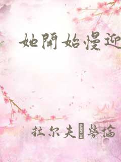 她开始慢迎迎合