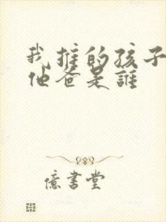 我推的孩子男主他爸是谁