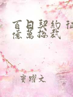 百日契约 征服亿万总裁