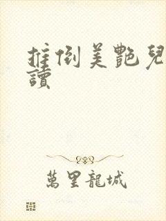 推倒美艳儿媳阅读