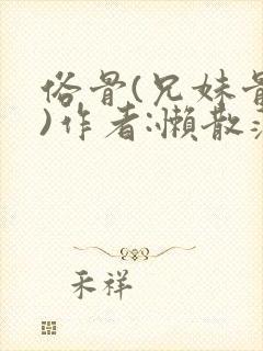 俗骨(兄妹骨科)作者:懒散蒲公英