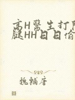 高H医生打开双腿HH日日偷欢H