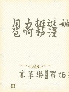 用力挺进她的花苞啊动漫