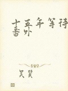 十五年等待候鸟番外