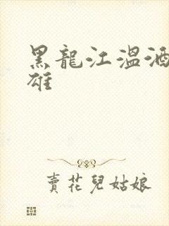 黑龙江温酒斩华雄