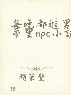 每晚都进男神的梦里npc小说
