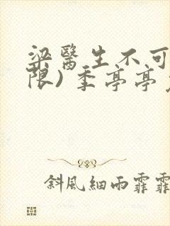 梁医生不可以(限) 季亭亭免费阅读