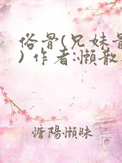 俗骨(兄妹骨科) 作者:懒散蒲公英